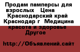 Продам памперсы для взрослых › Цена ­ 800 - Краснодарский край, Краснодар г. Медицина, красота и здоровье » Другое   